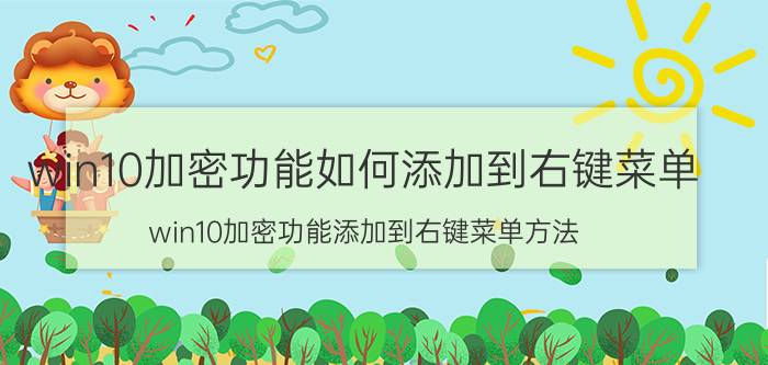 win10加密功能如何添加到右键菜单 win10加密功能添加到右键菜单方法